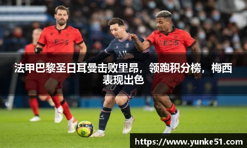 法甲巴黎圣日耳曼击败里昂，领跑积分榜，梅西表现出色