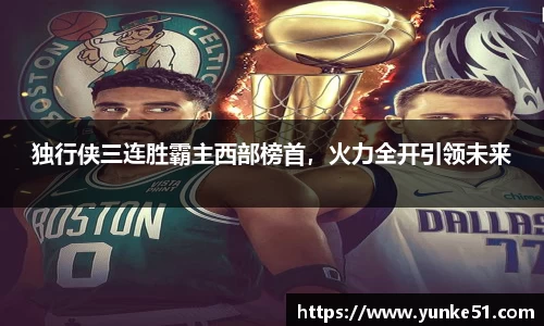 独行侠三连胜霸主西部榜首，火力全开引领未来