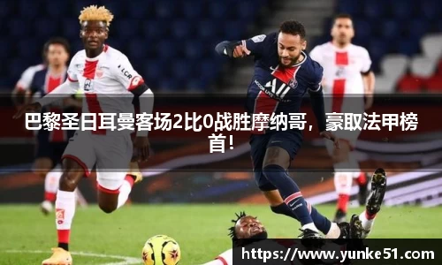 巴黎圣日耳曼客场2比0战胜摩纳哥，豪取法甲榜首！