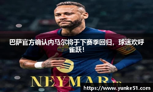 巴萨官方确认内马尔将于下赛季回归，球迷欢呼雀跃！