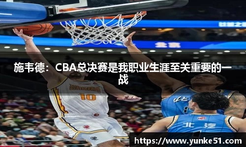 施韦德：CBA总决赛是我职业生涯至关重要的一战
