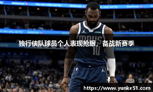 独行侠队球员个人表现抢眼，备战新赛季