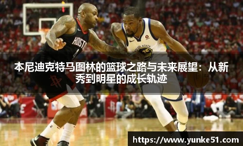 本尼迪克特马图林的篮球之路与未来展望：从新秀到明星的成长轨迹