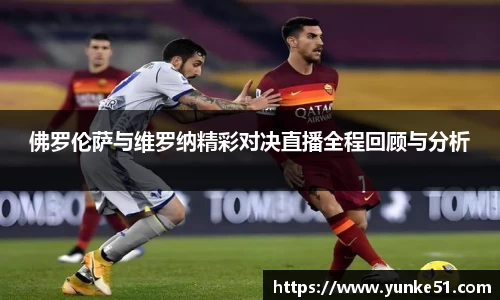佛罗伦萨与维罗纳精彩对决直播全程回顾与分析