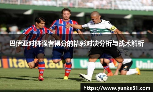 巴伊亚对阵强者得分的精彩对决分析与战术解析