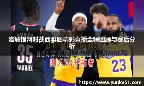洛城银河对战西雅图精彩直播全程回顾与赛后分析