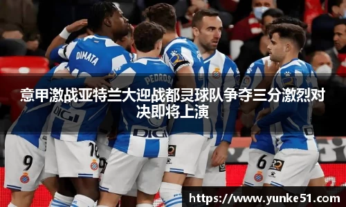 意甲激战亚特兰大迎战都灵球队争夺三分激烈对决即将上演