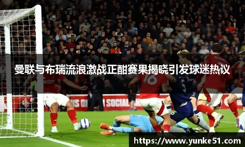 曼联与布瑞流浪激战正酣赛果揭晓引发球迷热议