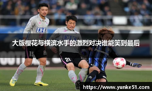 大版樱花与横滨水手的激烈对决谁能笑到最后