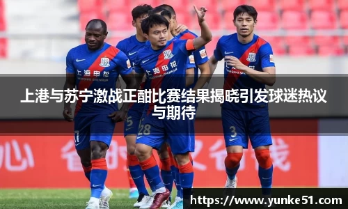 上港与苏宁激战正酣比赛结果揭晓引发球迷热议与期待