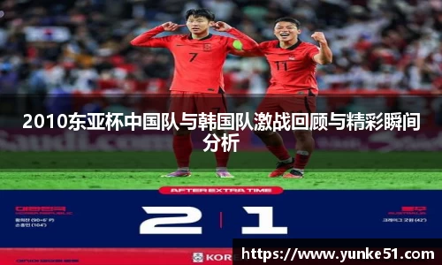 2010东亚杯中国队与韩国队激战回顾与精彩瞬间分析