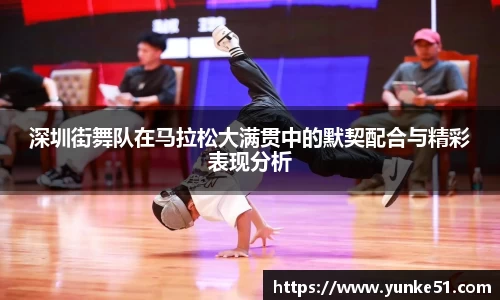 深圳街舞队在马拉松大满贯中的默契配合与精彩表现分析